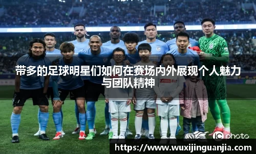 带多的足球明星们如何在赛场内外展现个人魅力与团队精神