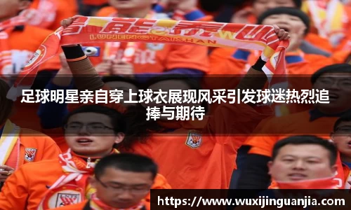 足球明星亲自穿上球衣展现风采引发球迷热烈追捧与期待