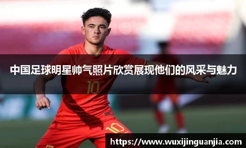 中国足球明星帅气照片欣赏展现他们的风采与魅力